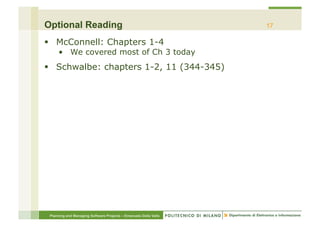 Optional Reading                                                  17

§  McConnell: Chapters 1-4
     •  We covered most of Ch 3 today
§  Schwalbe: chapters 1-2, 11 (344-345)




 Planning and Managing Software Projects – Emanuele Della Valle
 