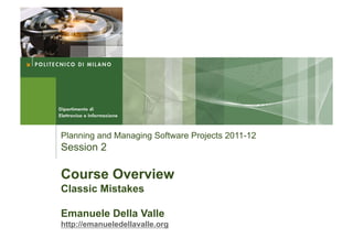 Planning and Managing Software Projects 2011-12
Session 2

Course Overview
Classic Mistakes

Emanuele Della Valle
http://emanueledellavalle.org
 