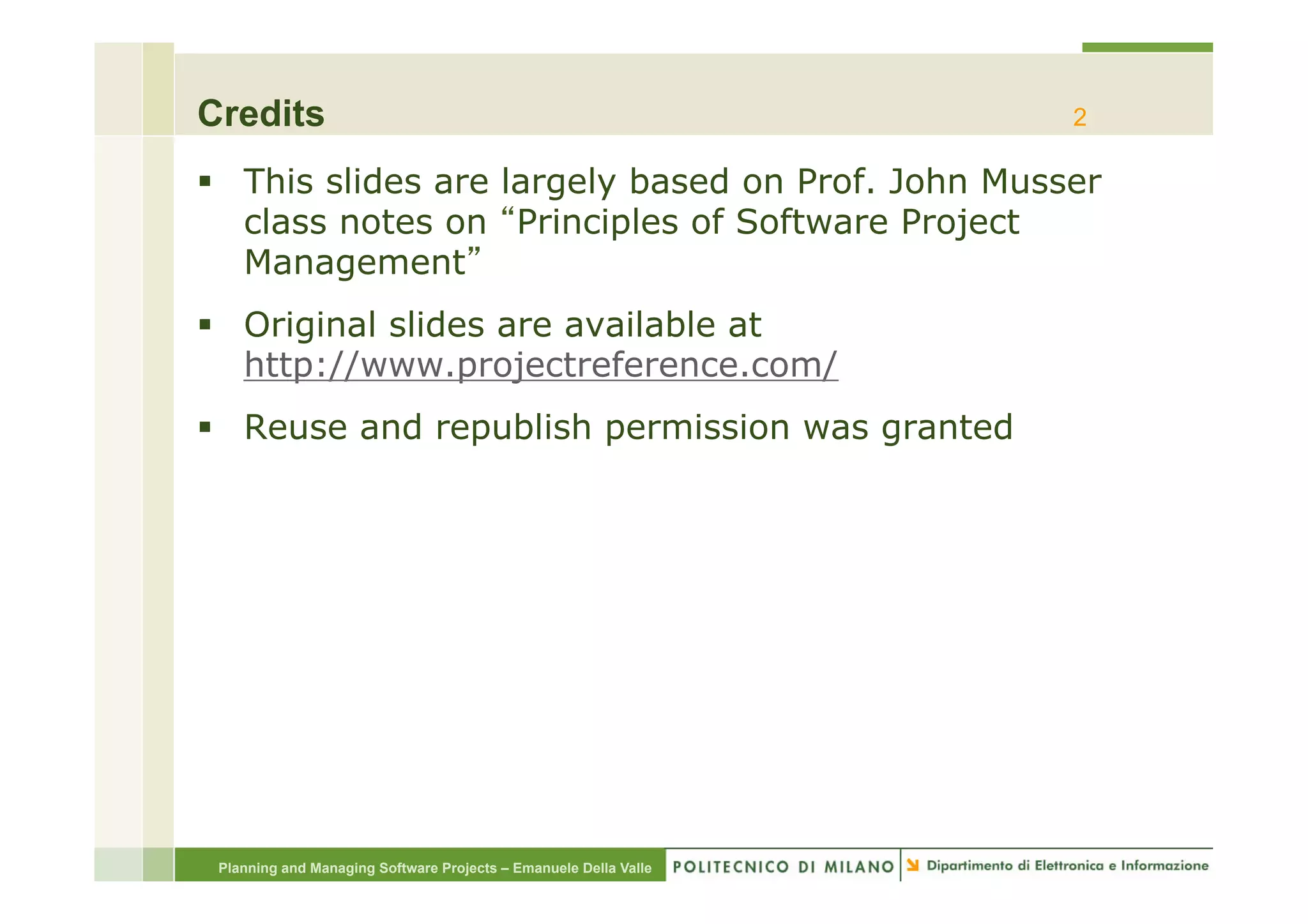 Credits                                                           2

§  This slides are largely based on Prof. John Musser
    class notes on Principles of Software Project
    Management
§  Original slides are available at
    http://www.projectreference.com/
§  Reuse and republish permission was granted




 Planning and Managing Software Projects – Emanuele Della Valle
 