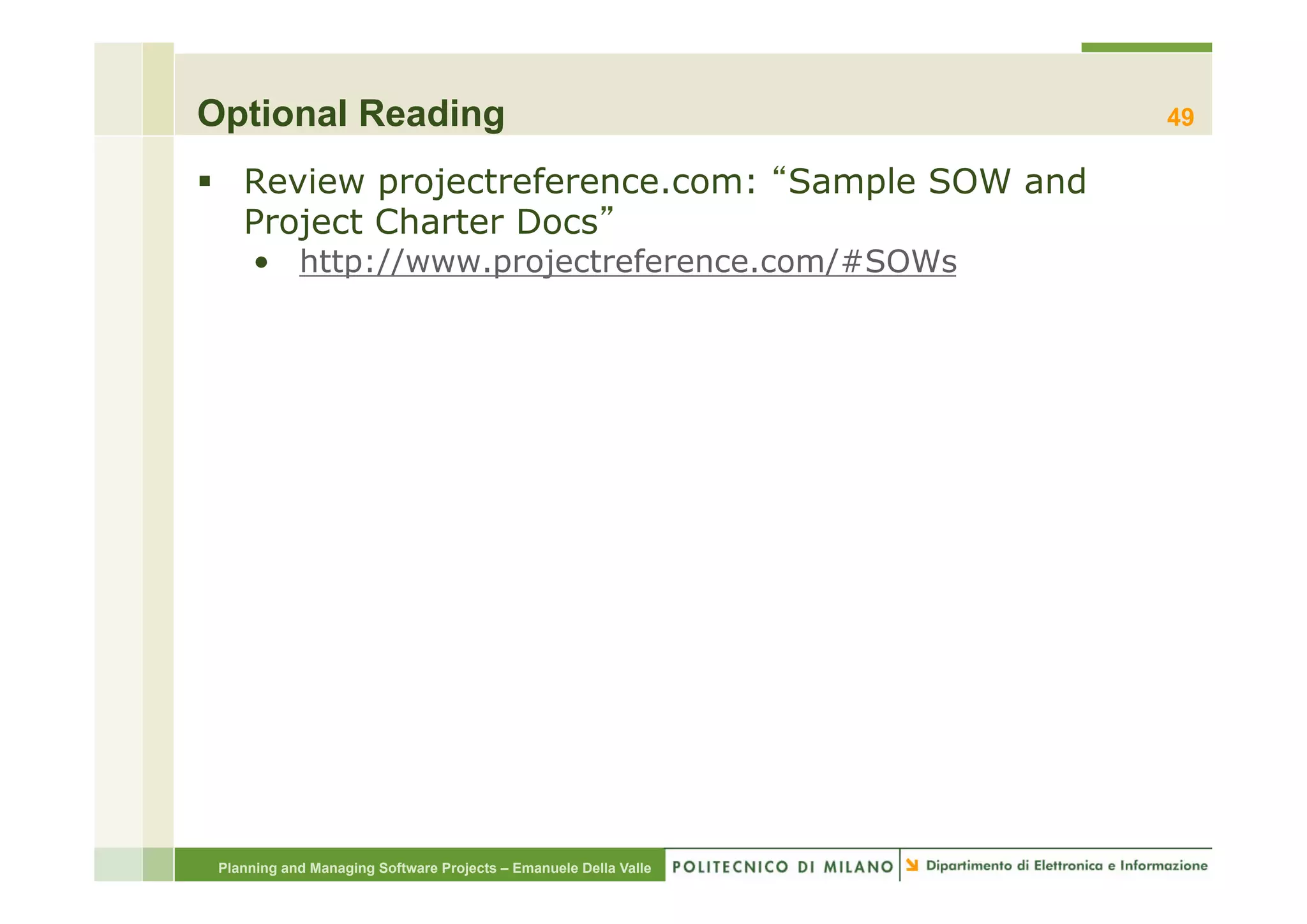 Optional Reading                                                  49

§  Review projectreference.com: Sample SOW and
    Project Charter Docs
     •  http://www.projectreference.com/#SOWs




 Planning and Managing Software Projects – Emanuele Della Valle
 