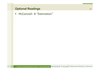 Optional Readings                                                 38

§  McConnell: 8 Estimation




 Planning and Managing Software Projects – Emanuele Della Valle
 