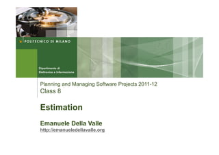 Planning and Managing Software Projects 2011-12
Class 8

Estimation
Emanuele Della Valle
http://emanueledellavalle.org
 