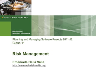 Planning and Managing Software Projects 2011-12
Class 11


Risk Management
Emanuele Della Valle
http://emanueledellavalle.org
 