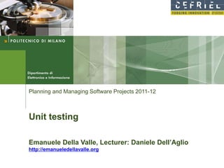 Planning and Managing Software Projects 2011-12



Unit testing

Emanuele Della Valle, Lecturer: Daniele Dell’Aglio
http://emanueledellavalle.org
 