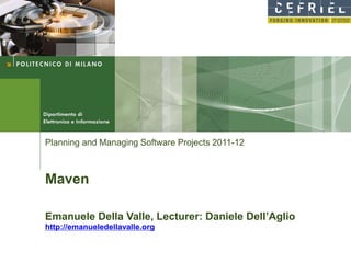 Planning and Managing Software Projects 2011-12



Maven

Emanuele Della Valle, Lecturer: Daniele Dell’Aglio
http://emanueledellavalle.org
 