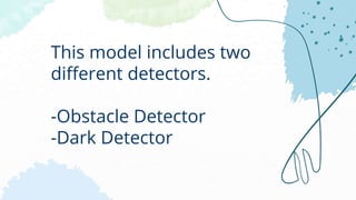 This model includes two
different detectors.
-Obstacle Detector
-Dark Detector
 