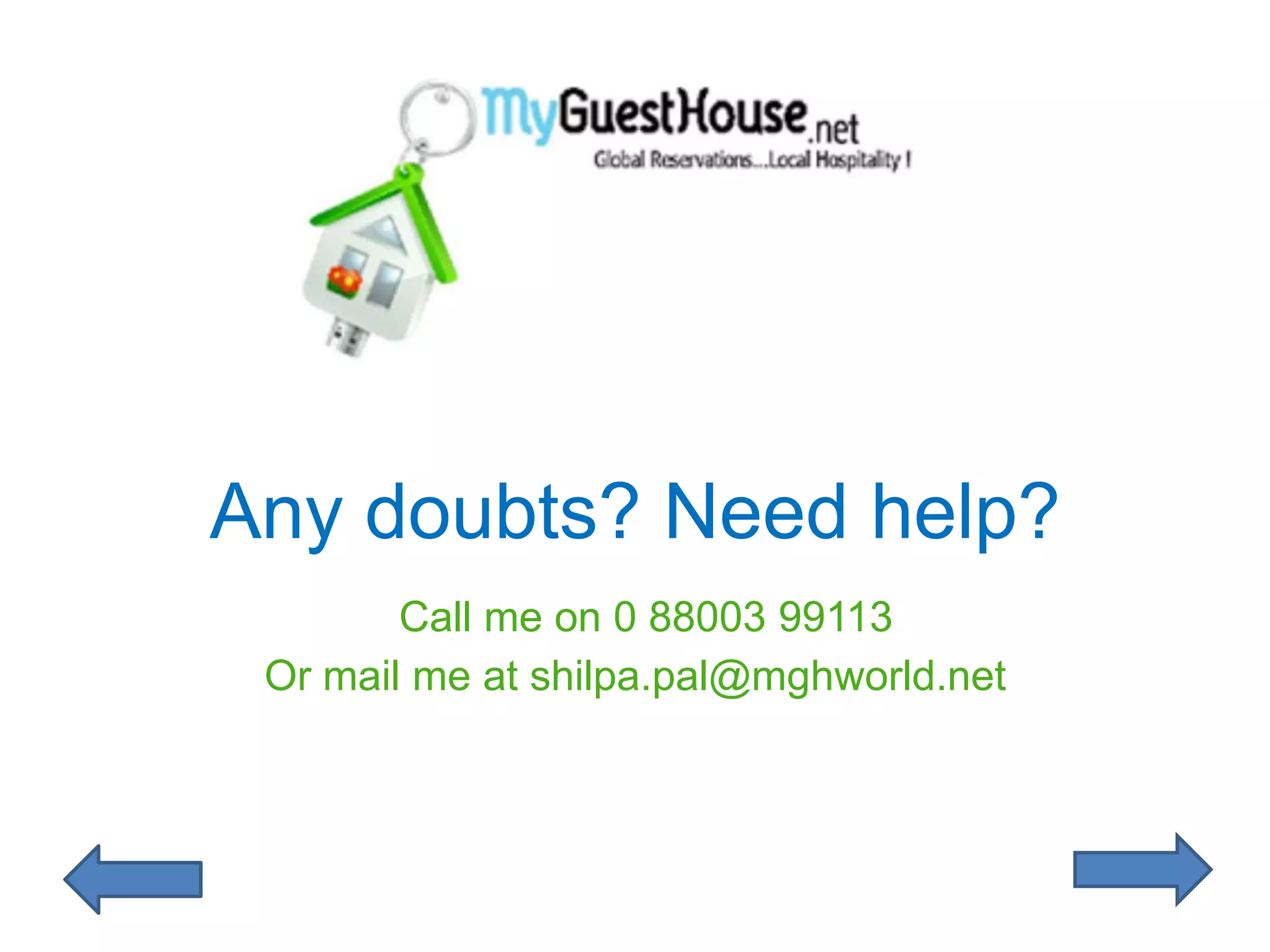 Any doubts? Need help?
        Call me on 0 88003 99113
 Or mail me at shilpa.pal@mghworld.net
 