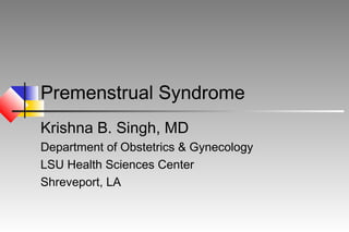 Premenstrual Syndrome
Krishna B. Singh, MD
Department of Obstetrics & Gynecology
LSU Health Sciences Center
Shreveport, LA

 