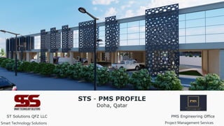 PMS Engineering Office
Project Management Services
ST Solutions QFZ LLC
Smart Technology Solutions
STS - PMS PROFILE
Doha, Qatar
 