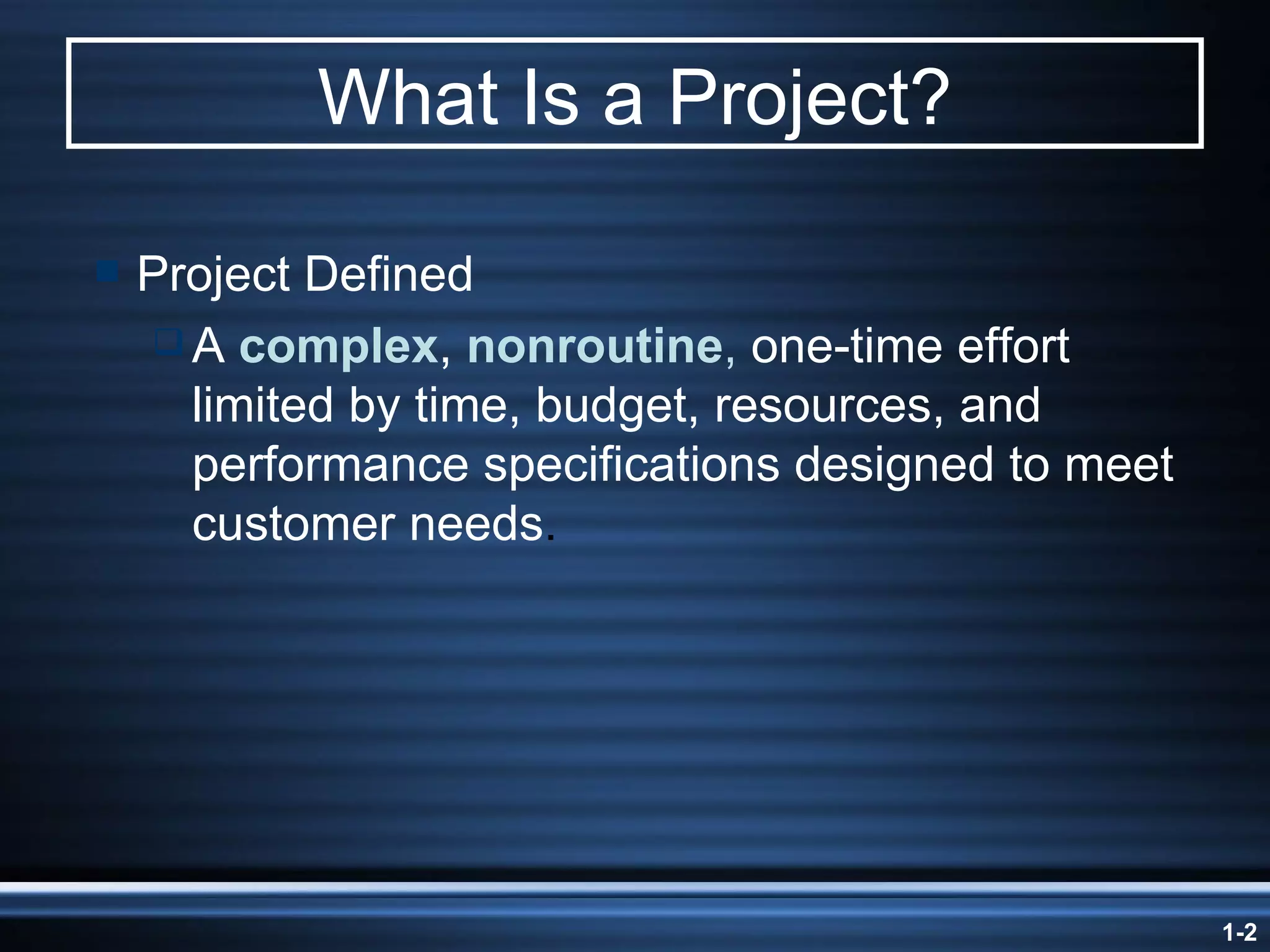 What Is a Project? Project Defined A  complex ,  nonroutine ,  one-time effort limited by time, budget, resources, and performance specifications designed to meet customer needs . 