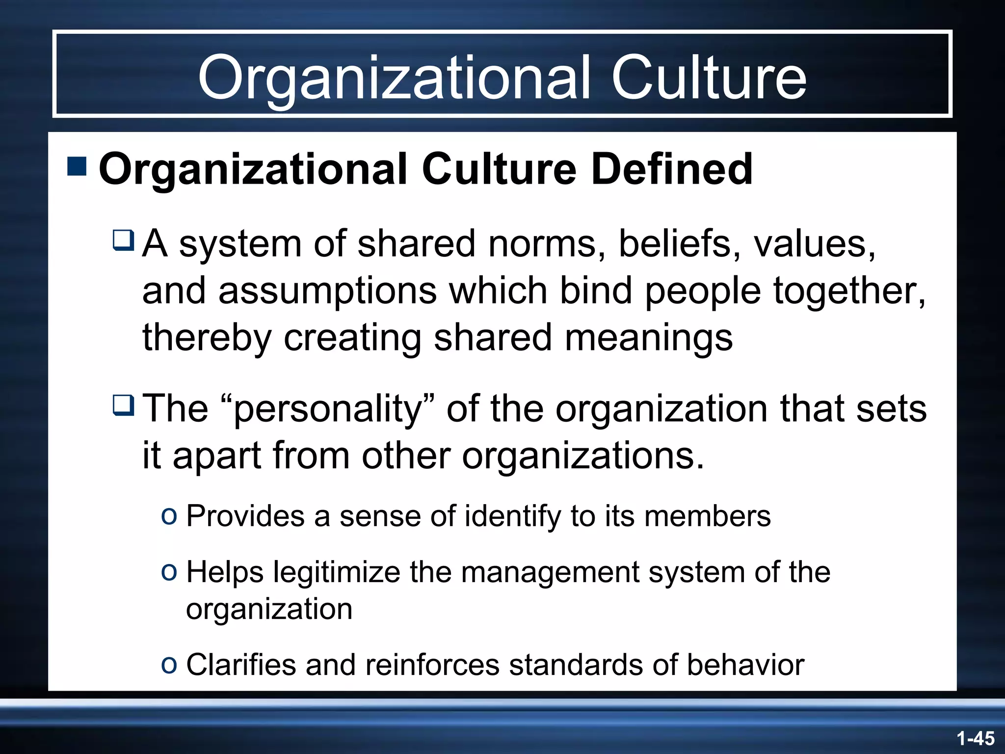 Organizational Culture Organizational Culture Defined A system of shared norms, beliefs, values, and assumptions which bind people together, thereby creating shared meanings The “personality” of the organization that sets it apart from other organizations. Provides a sense of identify to its members Helps legitimize the management system of the organization Clarifies and reinforces standards of behavior 