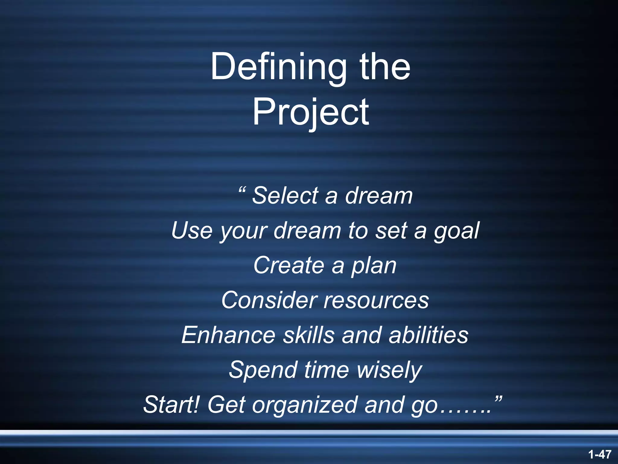 Defining the Project “  Select a dream Use your dream to set a goal Create a plan Consider resources Enhance skills and abilities Spend time wisely Start! Get organized and go…….”   