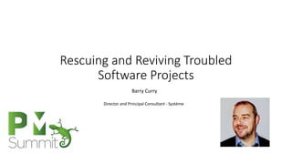 Rescuing and Reviving Troubled
Software Projects
Barry Curry
Director and Principal Consultant - Système
 