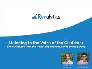 Listening to the Voice of the Customer
Top 6 Findings from the Revulytics Product Management Survey
Keith Fenech
VP, Analytics
Michael Goff
Marketing Director
 