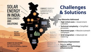 Challenges
& Solutions
Key Obstacles Addressed
• High initial costs Government
→
subsidies
• Technical complexity Simplified
→
processes
• Awareness gaps Massive outreach
→
campaigns
• Grid integration Advanced net
→
metering
Continuous Improvement
• Regular policy
updates and technology
enhancements
 