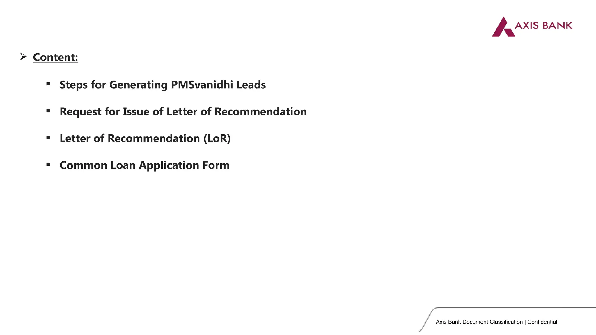 Axis Bank Document Classification | Confidential
 Content:
 Steps for Generating PMSvanidhi Leads
 Request for Issue of Letter of Recommendation
 Letter of Recommendation (LoR)
 Common Loan Application Form
 