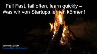 Fail Fast, fail often, learn quickly –
Was wir von Startups lernen können!
Bernhard Kainrath
bernhard.kainrath@chello.at
 