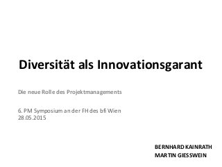Die neue Rolle des Projektmanagements
6. PM Symposium an der FH des bfi Wien
28.05.2015
Diversität als Innovationsgarant
BERNHARD KAINRATH
MARTIN GIESSWEIN
 