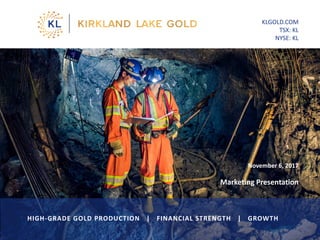 November 6, 2017
Marketing Presentation
KLGOLD.COM
TSX: KL
NYSE: KL
HIGH-GRADE GOLD PRODUCTION | FINANCIAL STRENGTH | GROWTH
 
