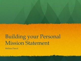 Building your Personal 
Mission Statement 
Melissa Pascal 
 