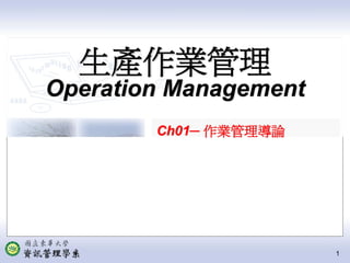 生產作業管理
Operation Management
        Ch01─ 作業管理導論




                       1
