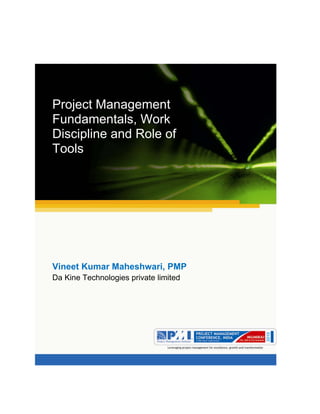 WAum gam ganapataye namya.




Project Management
Fundamentals, Work
Discipline and Role of
Tools




Vineet Kumar Maheshwari, PMP
Da Kine Technologies private limited 
 