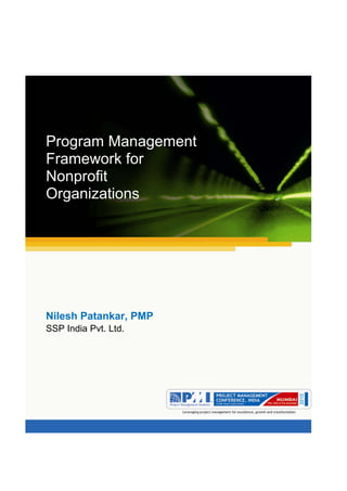 Aum gam ganapataye namya.




Program Management
Framework for
Nonprofit
Organizations




Nilesh Patankar, PMP
SSP India Pvt. Ltd.
 