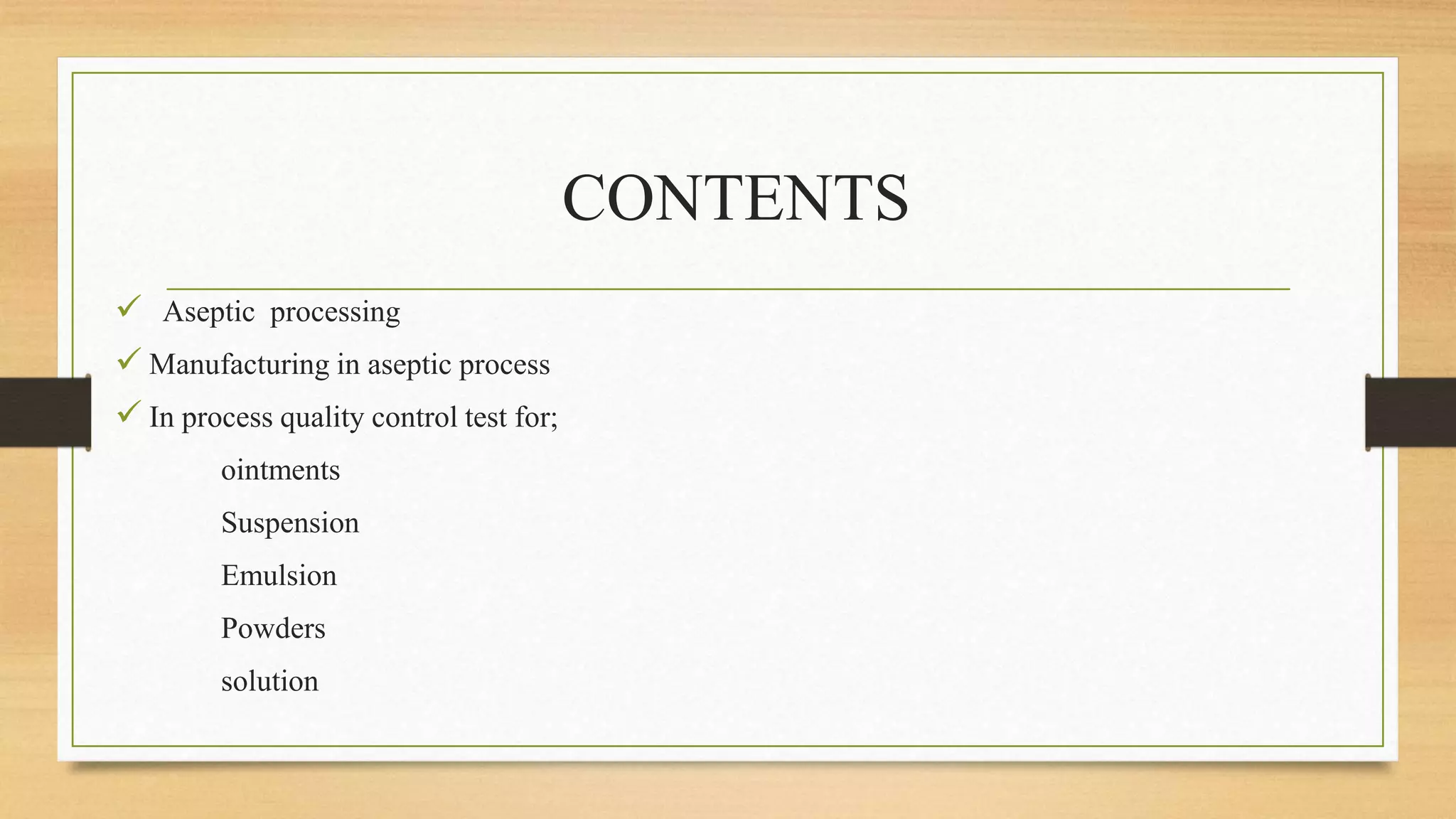 CONTENTS
 Aseptic processing
 Manufacturing in aseptic process
 In process quality control test for;
ointments
Suspension
Emulsion
Powders
solution
 