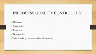 INPROCESS QUALITY CONTROL TEST
Ointment
Suspension
Emulsion
Dry powder
Solution(large volume and small volume)
 