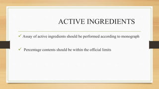 ACTIVE INGREDIENTS
 Assay of active ingredients should be performed according to monograph
 Percentage contents should be within the official limits
 