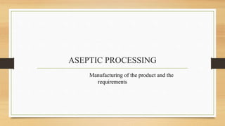 ASEPTIC PROCESSING
Manufacturing of the product and the
requirements
 