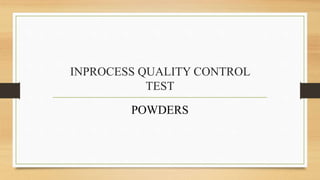 INPROCESS QUALITY CONTROL
TEST
POWDERS
 