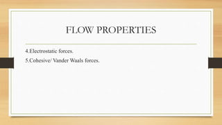 FLOW PROPERTIES
4.Electrostatic forces.
5.Cohesive/ Vander Waals forces.
 