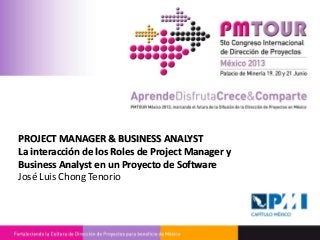 PROJECT MANAGER & BUSINESS ANALYST
La interacción de los Roles de Project Manager y
Business Analyst en un Proyecto de Software
José Luis Chong Tenorio
 