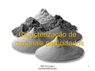 Caracterização de
materiais particulados
PMT 3312 aula 2
Caracterização de pós
1
 