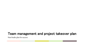 Team management and project takeover plan
Newleader plan for success
 