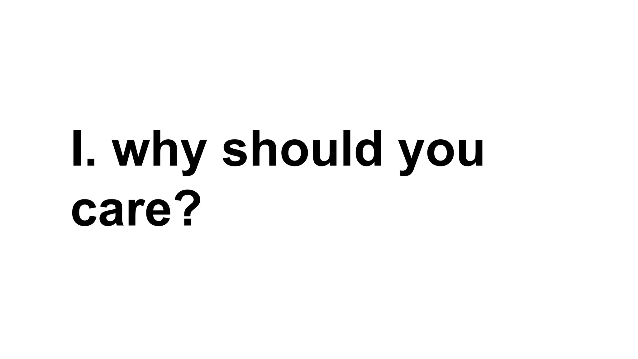 I. why should you
care?

 