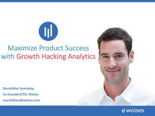 Maximize Product Success
with Growth Hacking Analytics
Muralidhar Somisetty
Co-Founder/CTO, Woises
muralidhars@woises.com
 