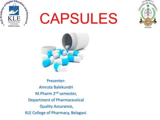 CAPSULES
Presenter:
Amruta Balekundri
M.Pharm 2nd semester,
Department of Pharmaceutical
Quality Assurance,
KLE College of Pharmacy, Belagavi.
 