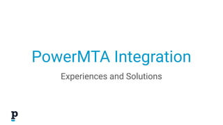 PowerMTA Integration
Experiences and Solutions
 