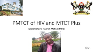 PMTCT of HIV and MTCT Plus 
Nkeramahame Juvenal, MBChB (MUK) 
 