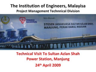 The Institution of Engineers, Malayisa Project Management Technnical Division Technical Visit To Sultan Azlan Shah Power Station, Manjung 24 th  April 2009 