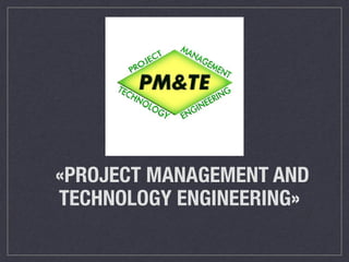 «PROJECT MANAGEMENT AND
TECHNOLOGY ENGINEERING»
 
