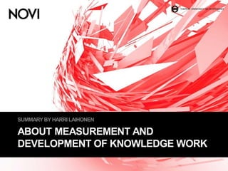 ABOUT MEASUREMENT AND
DEVELOPMENT OF KNOWLEDGE WORK
SUMMARY BY HARRI LAIHONEN
 