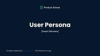 User Persona
[Insert Title Here]
Template validated by Andrew Nguyen, VP of Product at Loop
 