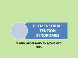 MAGDY ABDELRAHMAN MOHAMED
2015
PREMENSTRUAL
TENTION
SYNDROMES
 