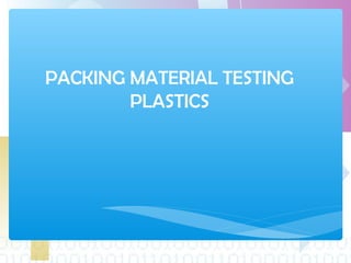 PACKING MATERIAL TESTING
PLASTICS
 