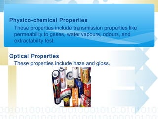Physico-chemical Properties
These properties include transmission properties like
permeability to gases, water vapours, odours, and
extractability test.
Optical Properties
These properties include haze and gloss.
 