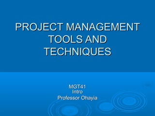 PROJECT MANAGEMENT
     TOOLS AND
    TECHNIQUES


           MGT41
            Intro
      Professor Ohayia
 