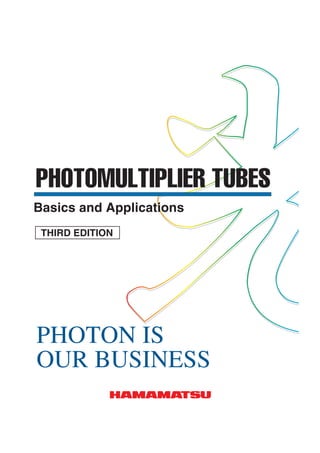 PHOTOMULTIPLIER TUBES
Basics and Applications
 THIRD EDITION




PHOTON IS
OUR BUSINESS
 